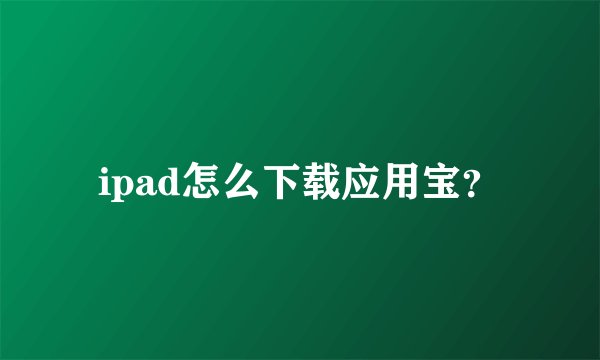 ipad怎么下载应用宝？