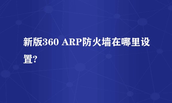 新版360 ARP防火墙在哪里设置?