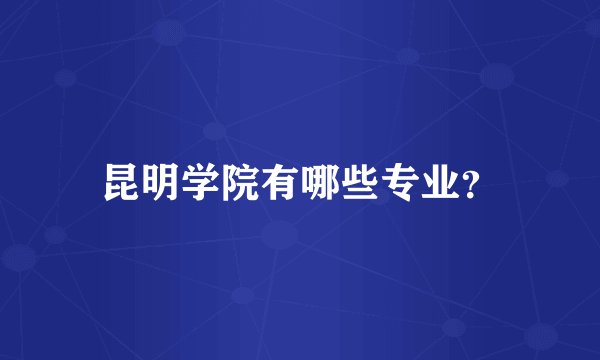 昆明学院有哪些专业?