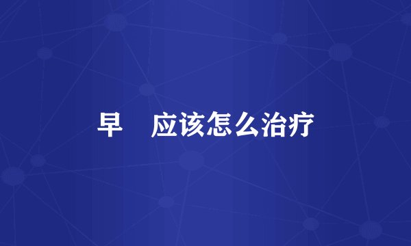 早迣应该怎么治疗