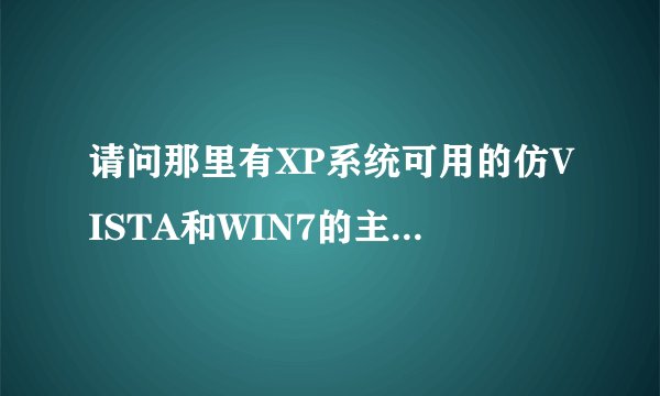 请问那里有XP系统可用的仿VISTA和WIN7的主题下载？