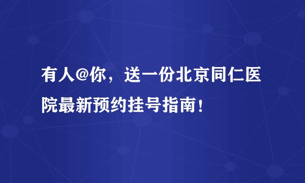 有人@你,送一份北京同仁医院最新预约挂号指南!