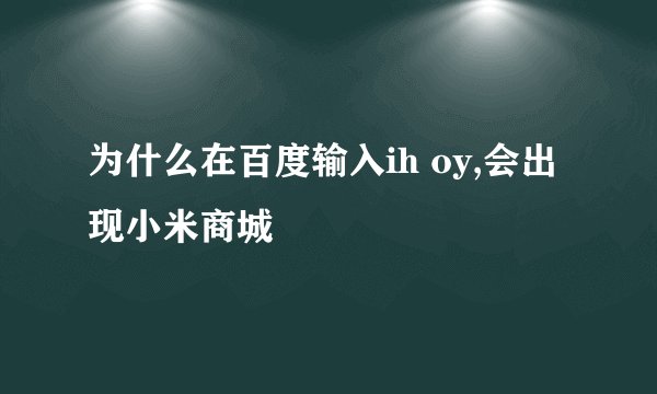 为什么在百度输入ih oy,会出现小米商城