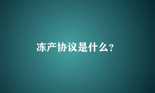 冻产协议是什么？