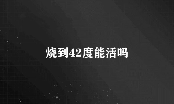 烧到42度能活吗