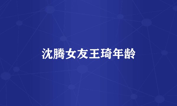 沈腾女友王琦年龄