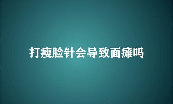 打瘦脸针会导致面瘫吗