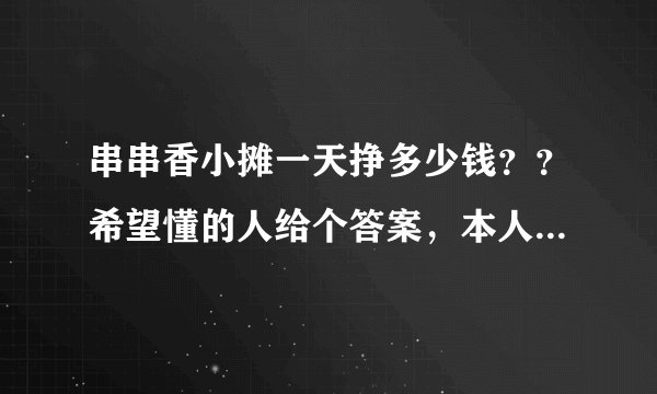 串串香小摊一天挣多少钱？？希望懂的人给个答案，本人想做，但不知道利润如何。望指教，谢谢！