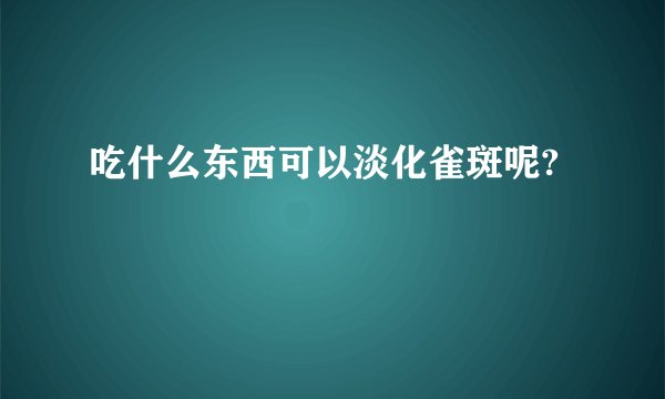 吃什么东西可以淡化雀斑呢?