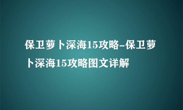 保卫萝卜深海15攻略-保卫萝卜深海15攻略图文详解