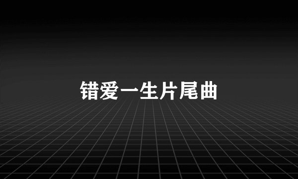 错爱一生片尾曲