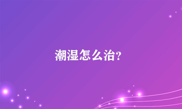 潮湿怎么治？