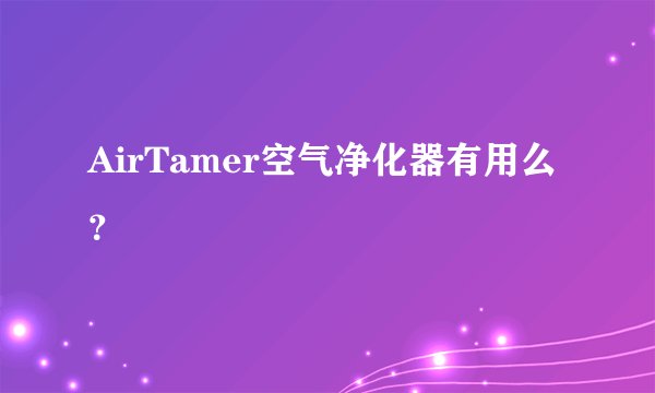 AirTamer空气净化器有用么？