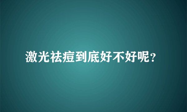 激光祛痘到底好不好呢?