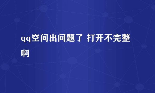 qq空间出问题了 打开不完整啊