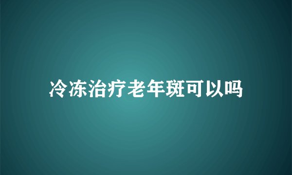 冷冻治疗老年斑可以吗