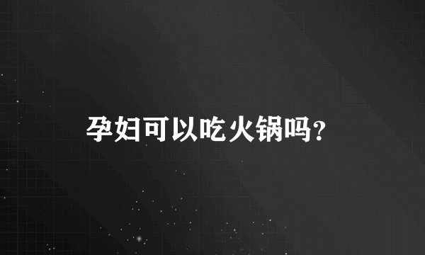 孕妇可以吃火锅吗？