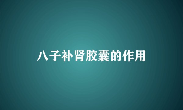 八子补肾胶囊的作用