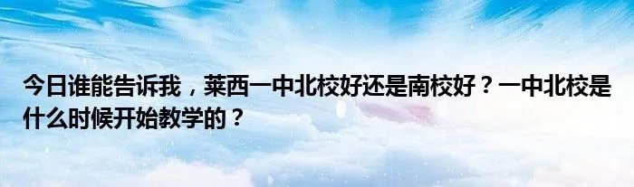 今日谁能告诉我，莱西一中北校好还是南校好？一中北校是什么时候开始教学的？