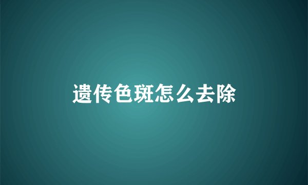 遗传色斑怎么去除