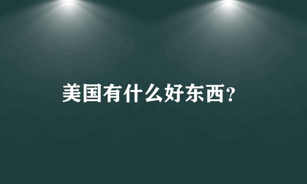 美国有什么好东西？