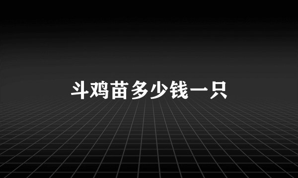斗鸡苗多少钱一只
