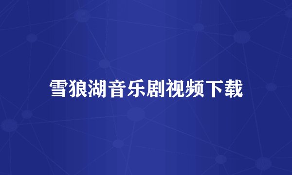 雪狼湖音乐剧视频下载
