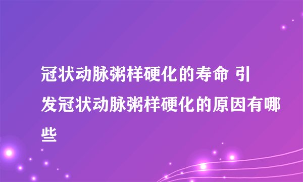 冠状动脉粥样硬化的寿命 引发冠状动脉粥样硬化的原因有哪些