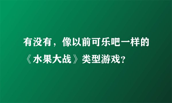 有没有，像以前可乐吧一样的《水果大战》类型游戏？