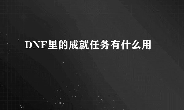 DNF里的成就任务有什么用