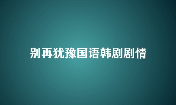 别再犹豫国语韩剧剧情