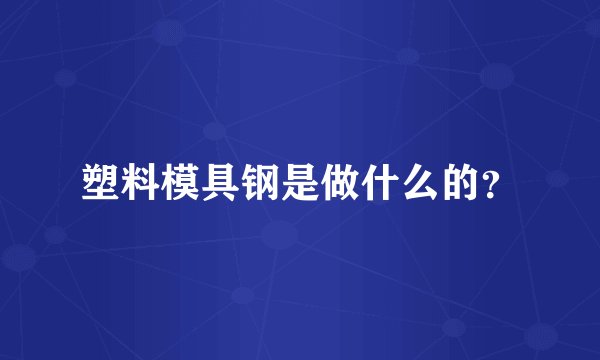 塑料模具钢是做什么的?