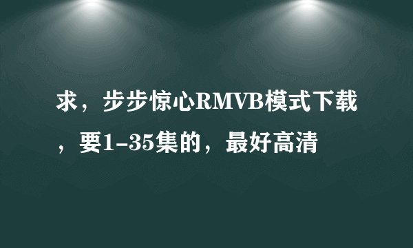 求，步步惊心RMVB模式下载，要1-35集的，最好高清