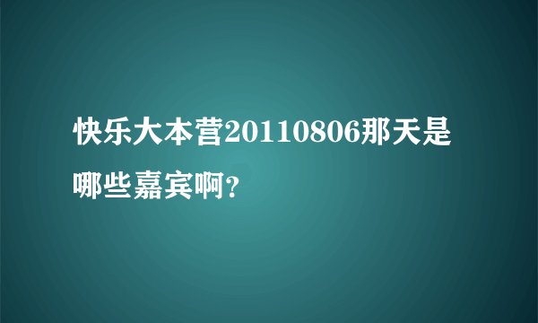 快乐大本营20110806那天是哪些嘉宾啊？