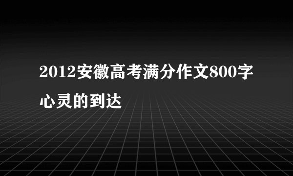 2012安徽高考满分作文800字心灵的到达