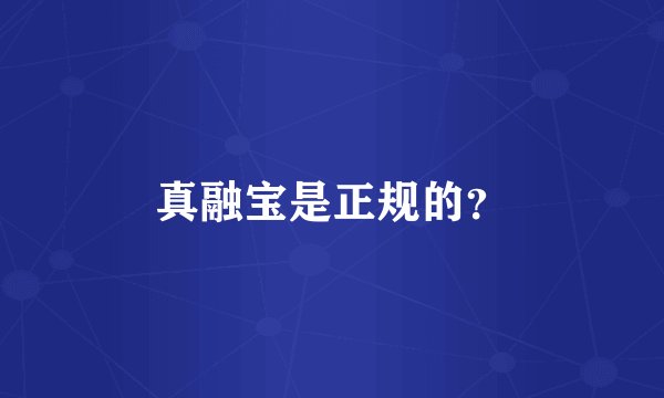 真融宝是正规的？