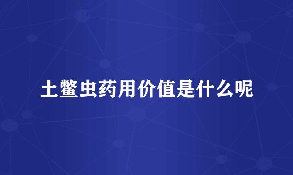 土鳖虫药用价值是什么呢