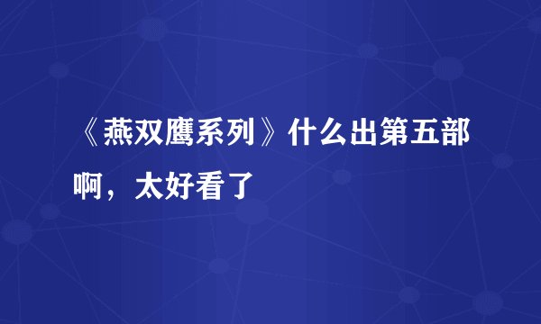 《燕双鹰系列》什么出第五部啊，太好看了