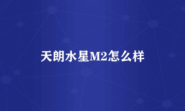 天朗水星M2怎么样