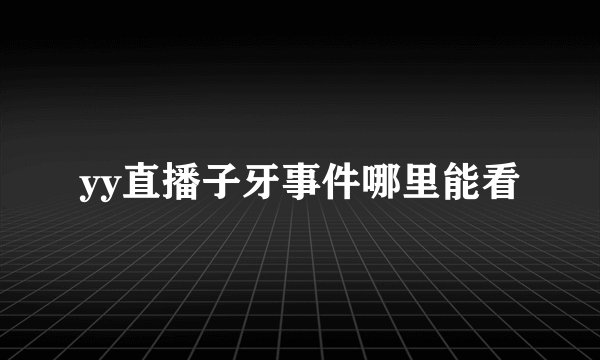yy直播子牙事件哪里能看