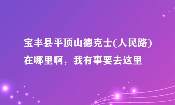 宝丰县平顶山德克士(人民路)在哪里啊，我有事要去这里
