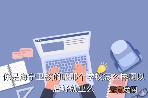 海宁卫校贴吧，嘉兴桐乡海宁哪里的卫校比较好