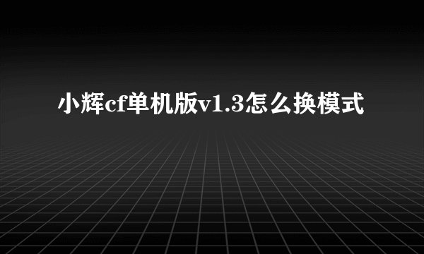 小辉cf单机版v1.3怎么换模式