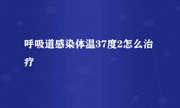 呼吸道感染体温37度2怎么治疗
