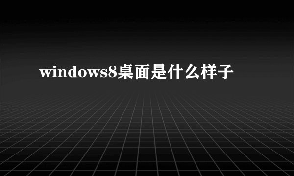 windows8桌面是什么样子