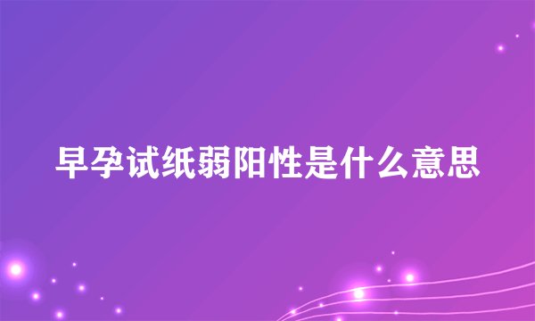 早孕试纸弱阳性是什么意思