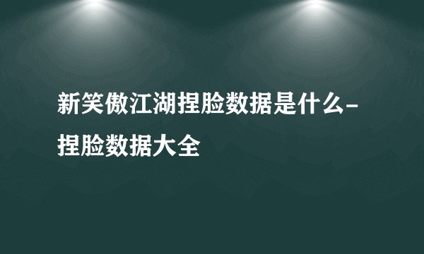 新笑傲江湖捏脸数据是什么-捏脸数据大全