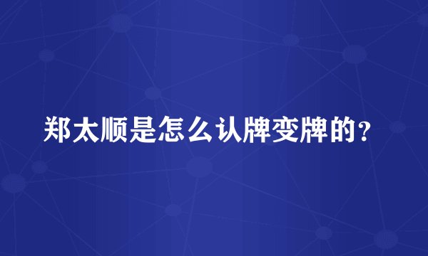 郑太顺是怎么认牌变牌的？