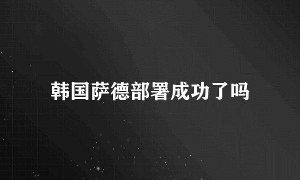 韩国萨德部署成功了吗