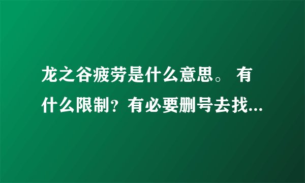 龙之谷疲劳是什么意思。 有什么限制？有必要删号去找个推荐人吗？我现在10级